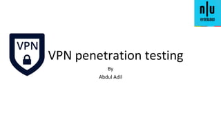 VPN penetration testing
By
Abdul Adil
 