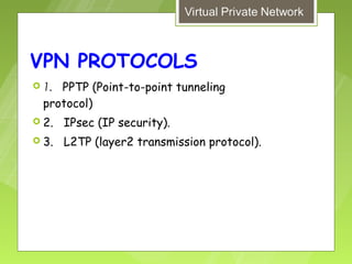 VPN PROTOCOLS
 1. PPTP (Point-to-point tunneling
  protocol)
 2.   IPsec (IP security).
 3.   L2TP (layer2 transmission protocol).
 