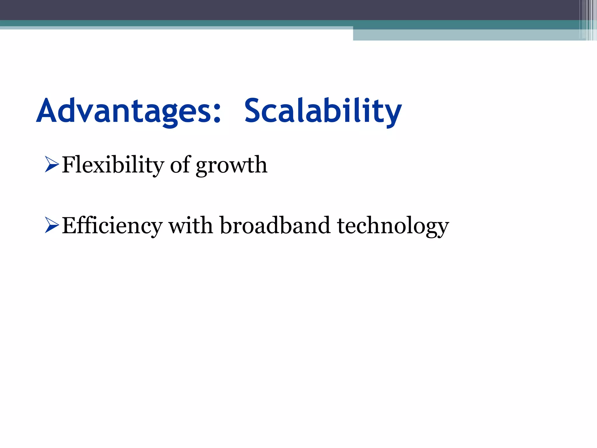 Advantages: Scalability
Flexibility of growth
Efficiency with broadband technology
 