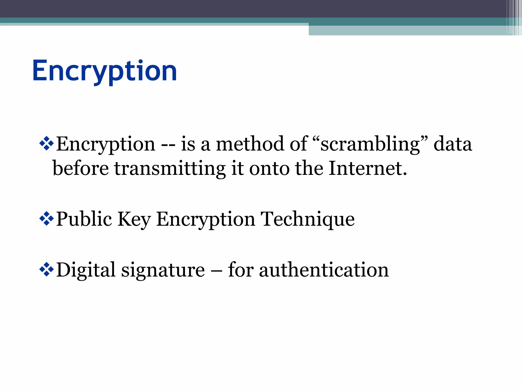 Encryption
Encryption -- is a method of “scrambling” data
before transmitting it onto the Internet.
Public Key Encryption Technique
Digital signature – for authentication
 
