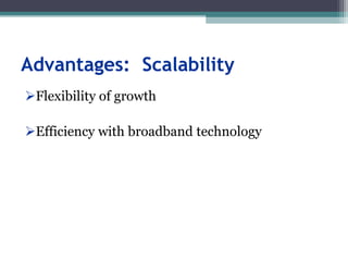 Advantages: Scalability
Flexibility of growth
Efficiency with broadband technology
 