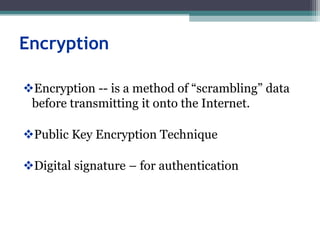Encryption
Encryption -- is a method of “scrambling” data
before transmitting it onto the Internet.
Public Key Encryption Technique
Digital signature – for authentication
 