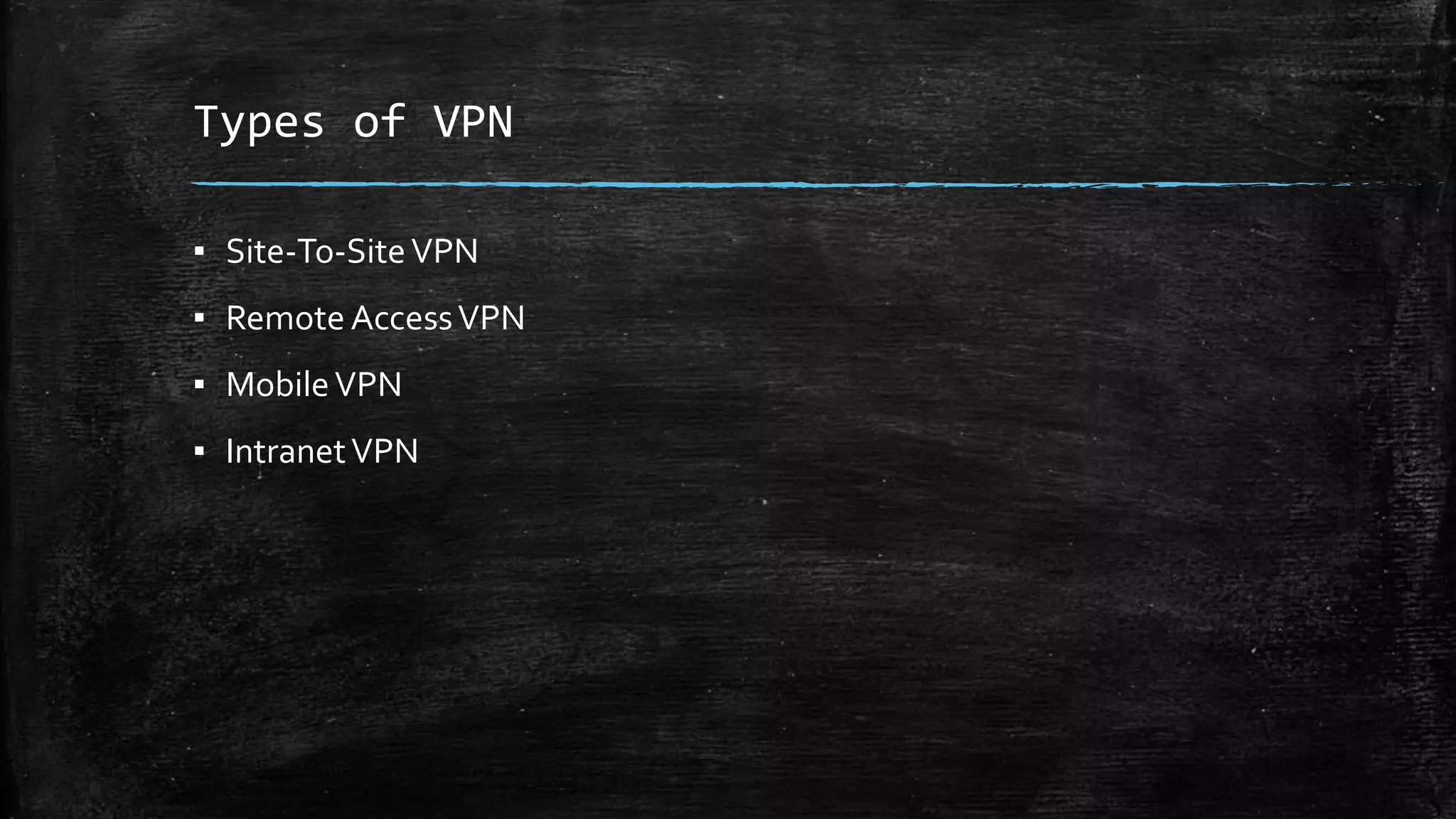 Types of VPN
▪ Site-To-SiteVPN
▪ Remote AccessVPN
▪ MobileVPN
▪ IntranetVPN
 