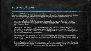 Future of VPN
The future ofVPNs looks promising as more and more people become aware of the importance of
online privacy a...