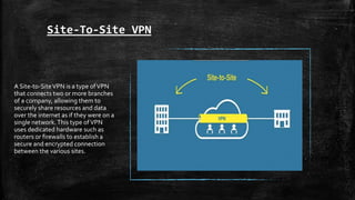 Site-To-Site VPN
A Site-to-SiteVPN is a type ofVPN
that connects two or more branches
of a company, allowing them to
secur...