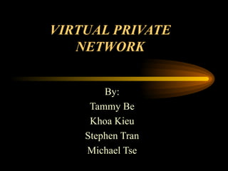 VIRTUAL PRIVATE NETWORK By: Tammy Be Khoa Kieu Stephen Tran Michael Tse 
