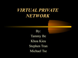 VIRTUAL PRIVATE
   NETWORK


        By:
     Tammy Be
     Khoa Kieu
    Stephen Tran
    Michael Tse
 