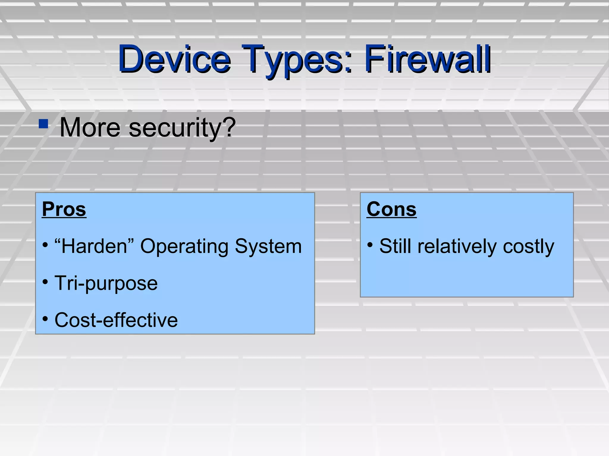 Device Types: FirewallDevice Types: Firewall
 More security?More security?
Pros
• “Harden” Operating System
• Tri-purpose
• Cost-effective
Cons
• Still relatively costly
 