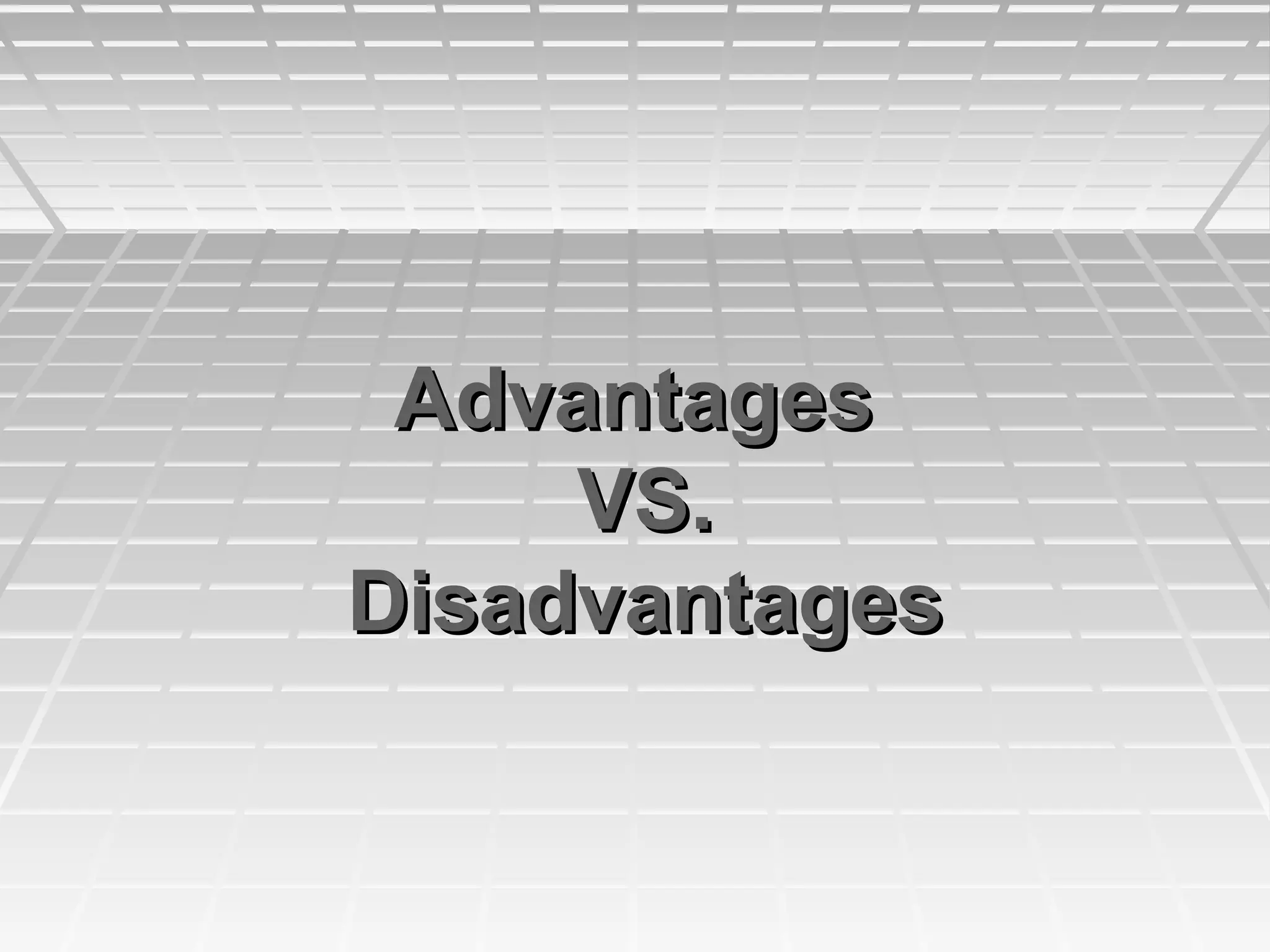 AdvantagesAdvantages
VS.VS.
DisadvantagesDisadvantages
 