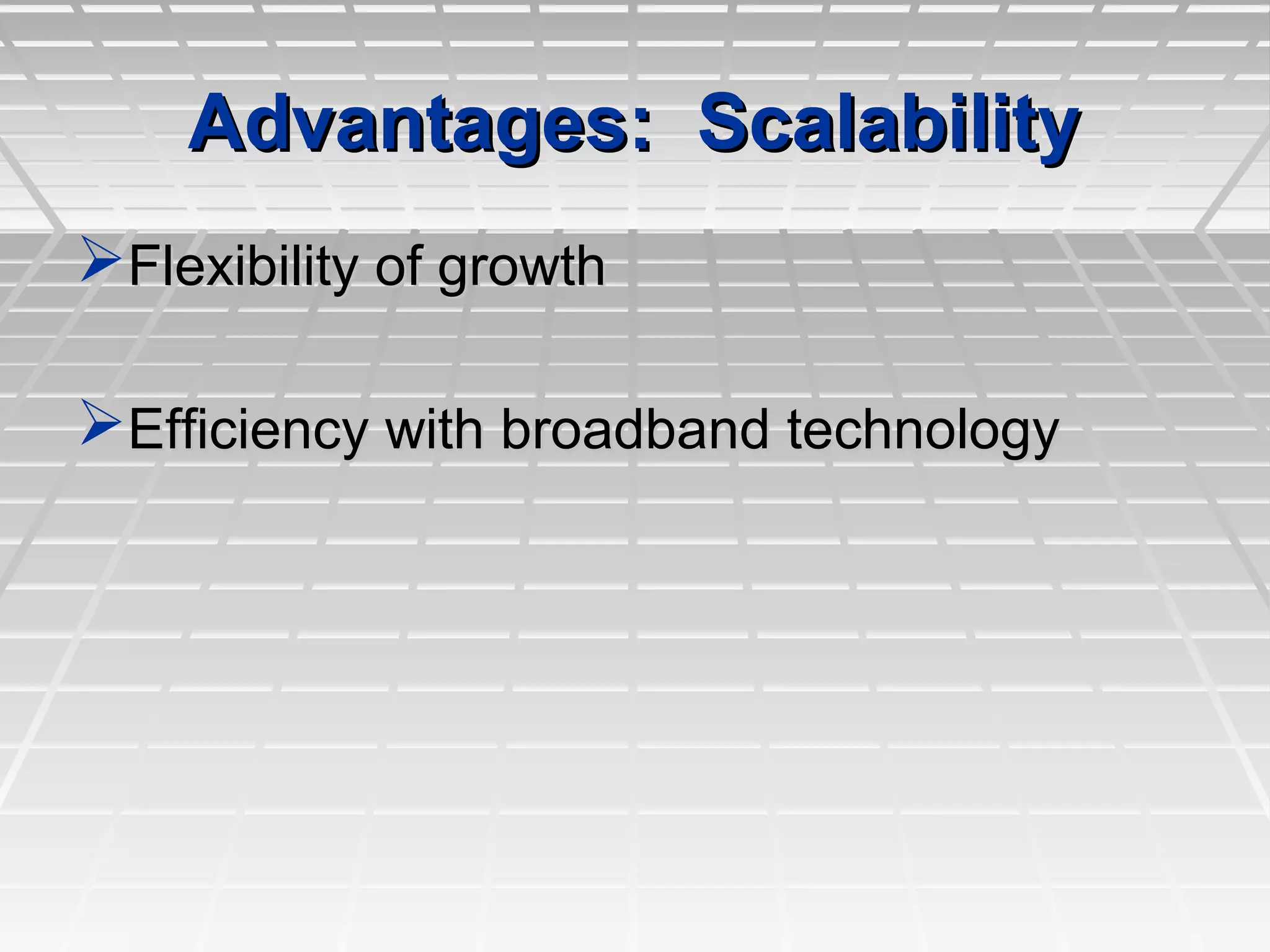Flexibility of growthFlexibility of growth
Efficiency with broadband technologyEfficiency with broadband technology
Advantages: ScalabilityAdvantages: Scalability
 