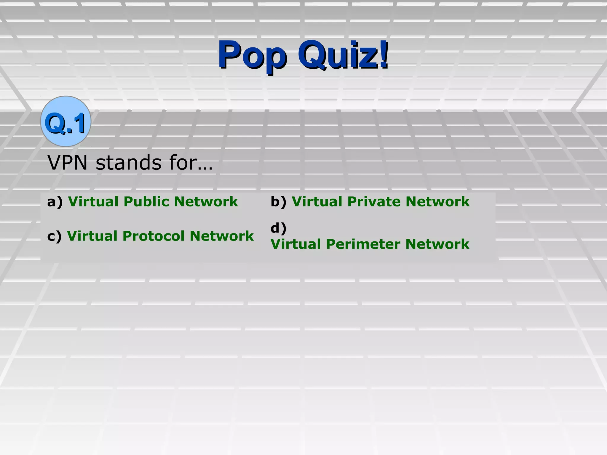 Pop Quiz!Pop Quiz!
VPN stands for…
a) Virtual Public Network b) Virtual Private Network
c) Virtual Protocol Network
d)
Virtual Perimeter Network
Q.1Q.1
 