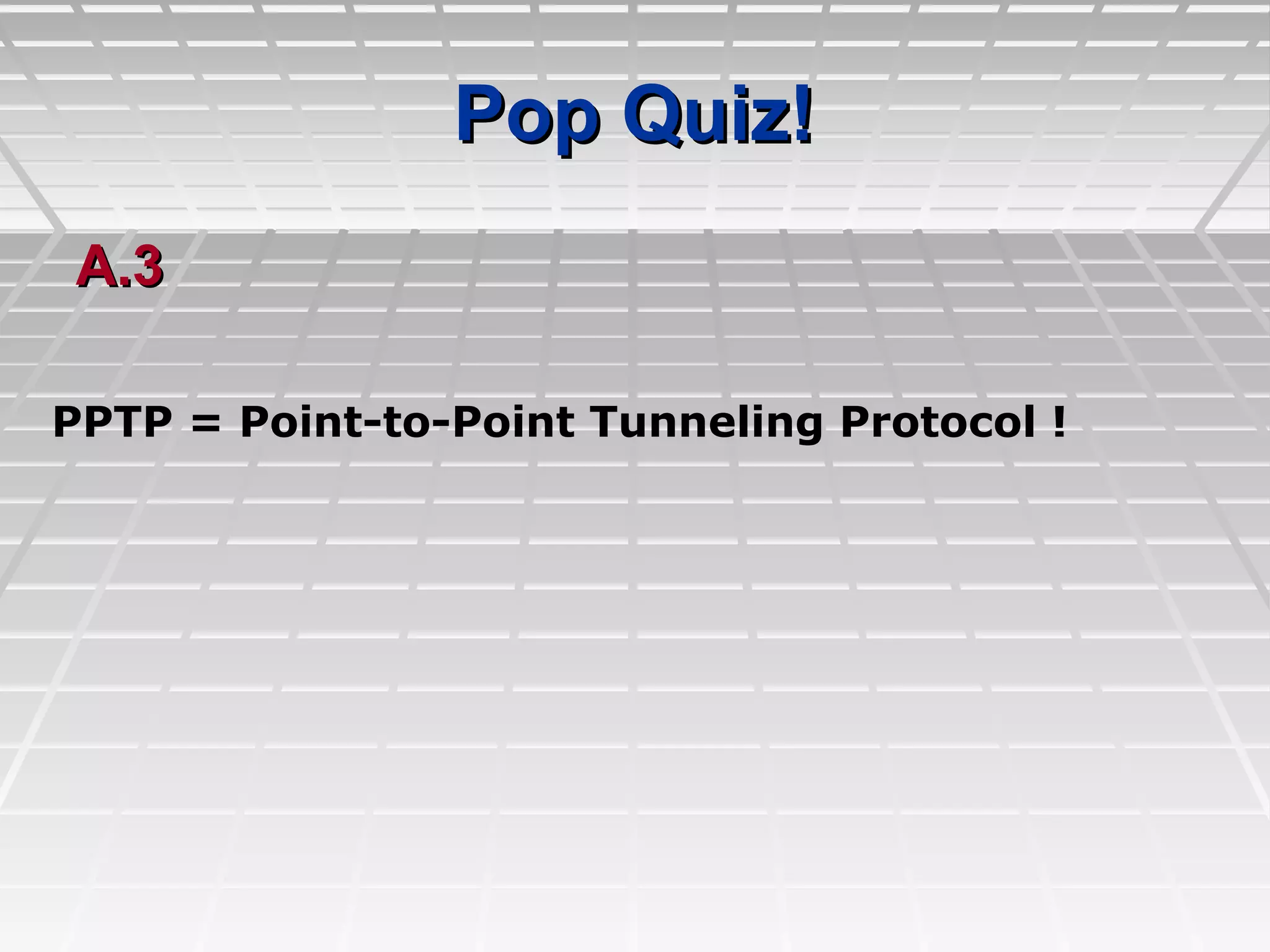 Pop Quiz!Pop Quiz!
A.3A.3
PPTP = Point-to-Point Tunneling Protocol !
 