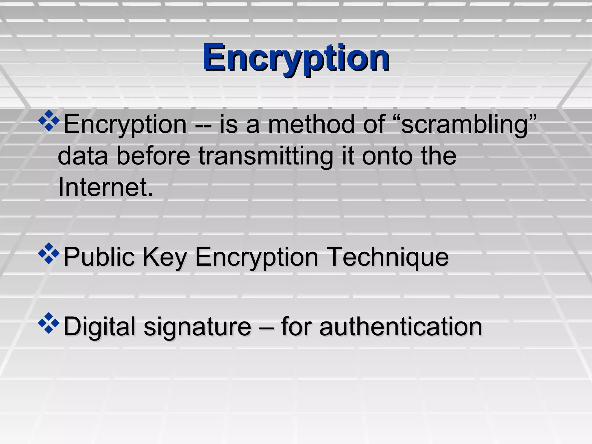EncryptionEncryption
Encryption -- is a method of “scrambling”Encryption -- is a method of “scrambling”
data before transmitting it onto thedata before transmitting it onto the
Internet.Internet.
Public Key Encryption TechniquePublic Key Encryption Technique
Digital signature – for authenticationDigital signature – for authentication
 