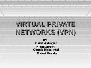 VIRTUAL PRIVATEVIRTUAL PRIVATE
NETWORKS (VPN)NETWORKS (VPN)
BY:BY:
Diana AshikyanDiana Ashikyan
Nikhil JerathNikhil Jerath
Connie MakalintalConnie Makalintal
Midori MurataMidori Murata
 