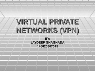 VIRTUAL PRIVATEVIRTUAL PRIVATE
NETWORKS (VPN)NETWORKS (VPN)
BY:BY:
JAYDEEP GHAGHADAJAYDEEP GHAGHADA
146020307515146020307515
 