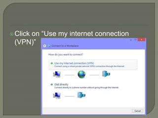 Click on “Use my internet connection
(VPN)”
 