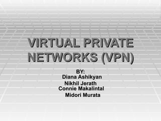 VIRTUAL PRIVATE NETWORKS (VPN) BY:   Diana Ashikyan Nikhil Jerath  Connie Makalintal Midori Murata 