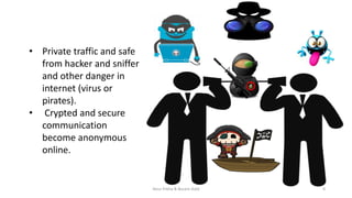 • Private traffic and safe
from hacker and sniffer
and other danger in
internet (virus or
pirates).
• Crypted and secure
communication
become anonymous
online.
Nour frikha & Becem Adid 8
 