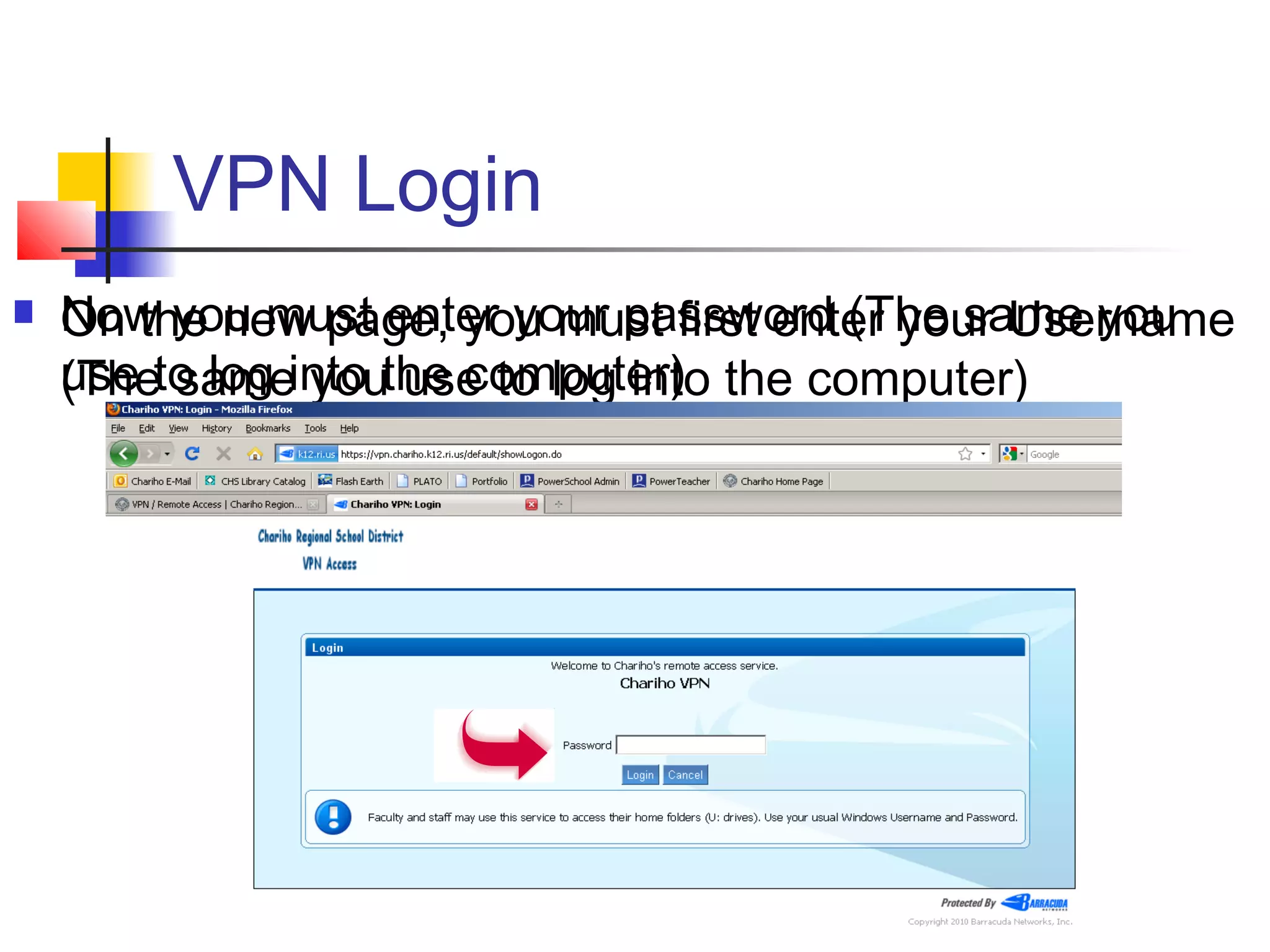 VPN Login
 On the new page, you must first enter your Username
(The same you use to log into the computer)
 Now you must enter your password (The same you
use to log into the computer)
 