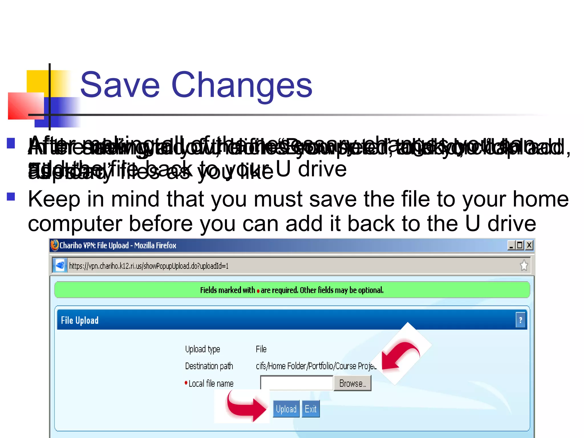 Save Changes
 After making all of the necessary changes you can
add the file back to your U drive
 Keep in mind that you must save the file to your home
computer before you can add it back to the U drive
 After saving to your home computer, click on “Upload
Files”
 In the new window, click “Browse…” and you can add,
as many files as you like
 After adding all of the files you need to add, click
“Upload”
 