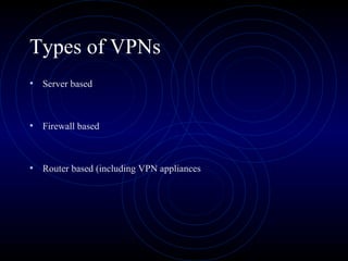 Types of VPNs
• Server based
• Firewall based
• Router based (including VPN appliances
 