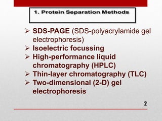 2
 SDS-PAGE (SDS-polyacrylamide gel
electrophoresis)
 Isoelectric focussing
 High-performance liquid
chromatography (HPLC)
 Thin-layer chromatography (TLC)
 Two-dimensional (2-D) gel
electrophoresis
 