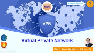 Virtual Private Network
MULAI
PETUNJUK NAVIGASI
Oleh : Amo Sisdianto, S.Kom., Gr.
 