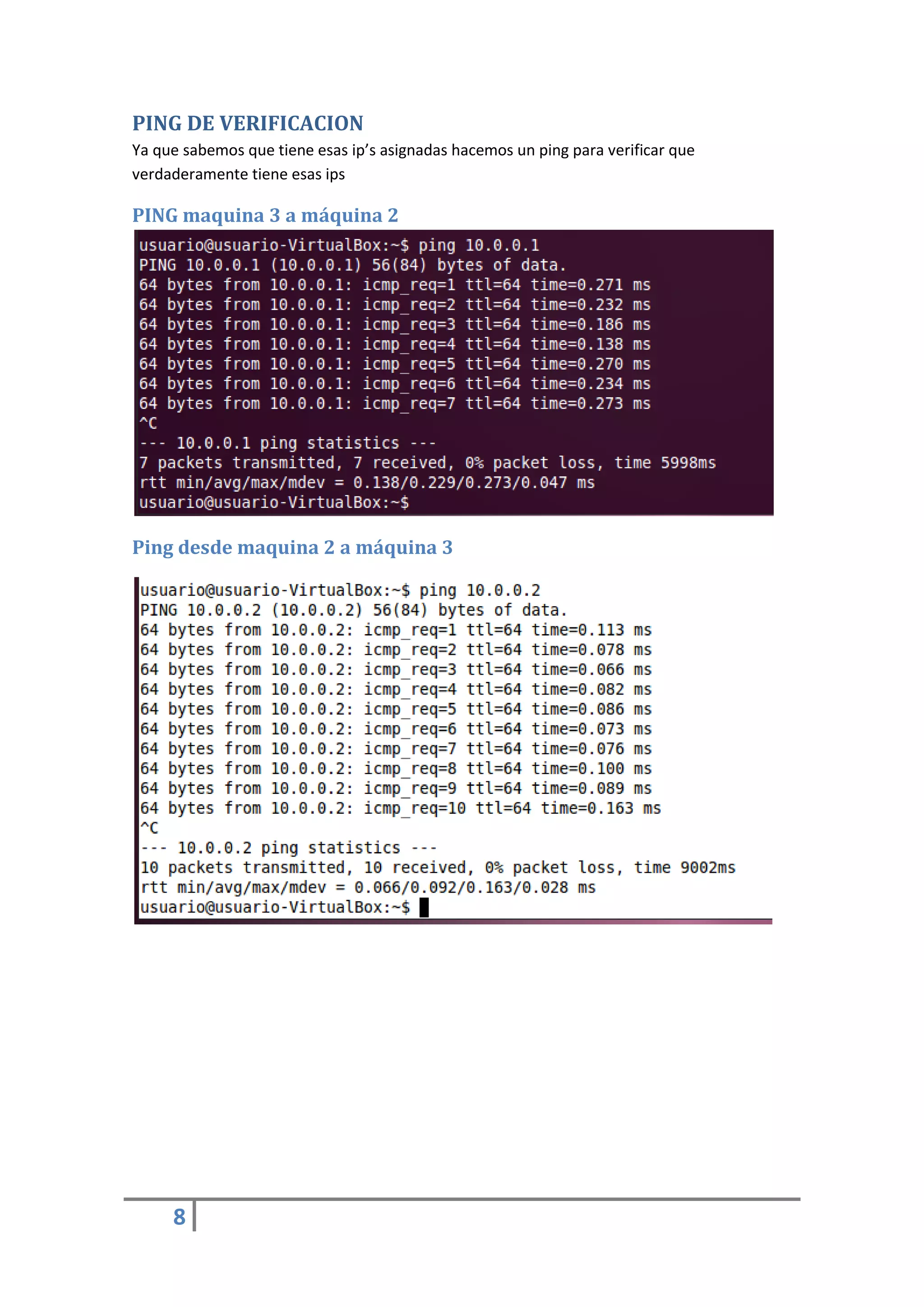 PING DE VERIFICACION
Ya que sabemos que tiene esas ip’s asignadas hacemos un ping para verificar que
verdaderamente tiene esas ips

PING maquina 3 a máquina 2




Ping desde maquina 2 a máquina 3




     8
 