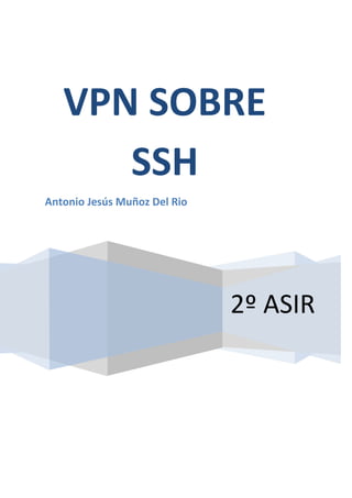 VPN SOBRE
      SSH
Antonio Jesús Muñoz Del Rio




                              2º ASIR
 