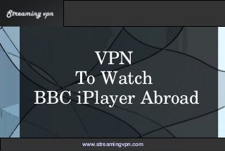 VPN 
To Watch 
BBC iPlayer Abroad
www.streamingvpn.comwww.streamingvpn.com
 