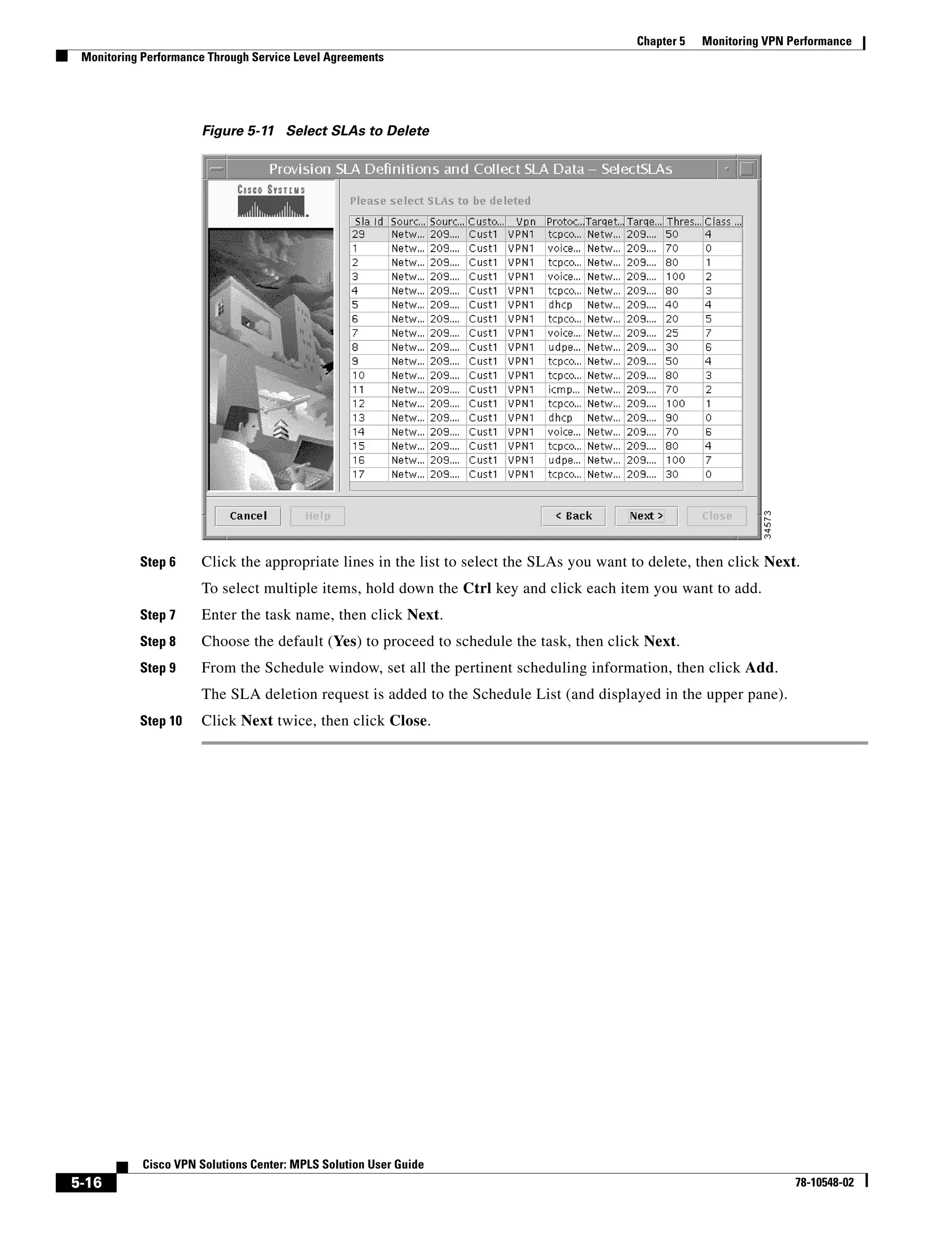 Chapter 5   Monitoring VPN Performance
 Monitoring Performance Through Service Level Agreements




                      Figure 5-11 Select SLAs to Delete




           Step 6     Click the appropriate lines in the list to select the SLAs you want to delete, then click Next.
                      To select multiple items, hold down the Ctrl key and click each item you want to add.
           Step 7     Enter the task name, then click Next.
           Step 8     Choose the default (Yes) to proceed to schedule the task, then click Next.
           Step 9     From the Schedule window, set all the pertinent scheduling information, then click Add.
                      The SLA deletion request is added to the Schedule List (and displayed in the upper pane).
           Step 10    Click Next twice, then click Close.




            Cisco VPN Solutions Center: MPLS Solution User Guide
5-16                                                                                                                   78-10548-02
 