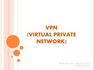 VPN
(VIRTUAL PRIVATE
NETWORK)
Elaborado por: Angélica García
TELEPROCESOS
 