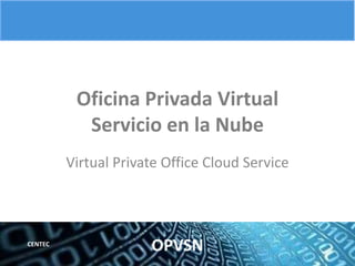 OPVSNCENTEC
Oficina Privada Virtual
Servicio en la Nube
Virtual Private Office Cloud Service
 