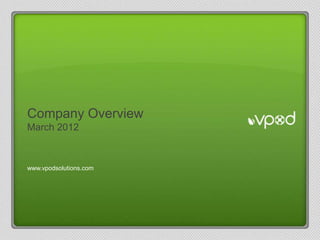 www.vpodsolutions.com




Company Overview
March 2012



www.vpodsolutions.com
 