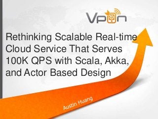 Rethinking Scalable Real-time 
Cloud Service That Serves 
100K QPS with Scala, Akka, 
and Actor Based Design 
 