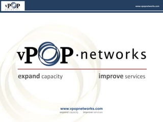 www.vpopnetworks.com




expand capacity                             improve services



              www.vpopnetworks.com
              expand capacity   improve services
 