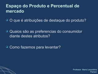 Espaço do Produto e Percentual de mercado O que é atribuições de destaque do produto? Quaios são as preferencias do consumidor diante destes atributos?  Como fazemos para levantar? 