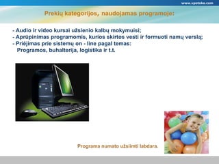 Prekių kategorijos ,  naudojamas programoje : Programa numato užsiimti labdara.  www.vpotoke.com -  Audio ir video kursai užsienio kalbų mokymuisi ; -  Aprūpinimas programomis, kurios skirtos vesti ir formuoti namų verslą ; -  Priėjimas prie sistemų on - line   pagal temas : Programos, buhalterija ,  logistika   ir t.t . 