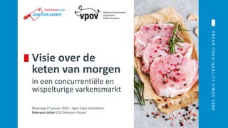 FRESHFOODQUALITYSINDS1980
Visie over de
keten van morgen
in een concurrentiële en
wispelturige varkensmarkt
Maandag 27 januari 2020 – Agro Expo Vlaanderen
Dekeyzer Johan CEO Dekeyzer-Ossaer
 