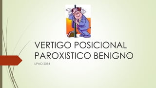 VERTIGO POSICIONAL
PAROXISTICO BENIGNO
UPAO 2014
 