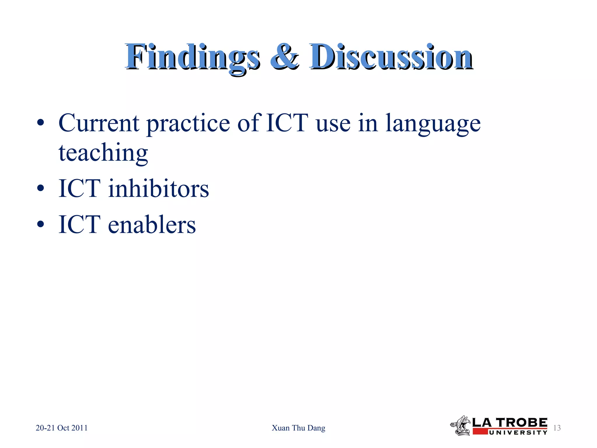 Findings & Discussion Current practice of ICT use in language teaching ICT inhibitors ICT enablers 20-21 Oct 2011 Xuan Thu Dang
