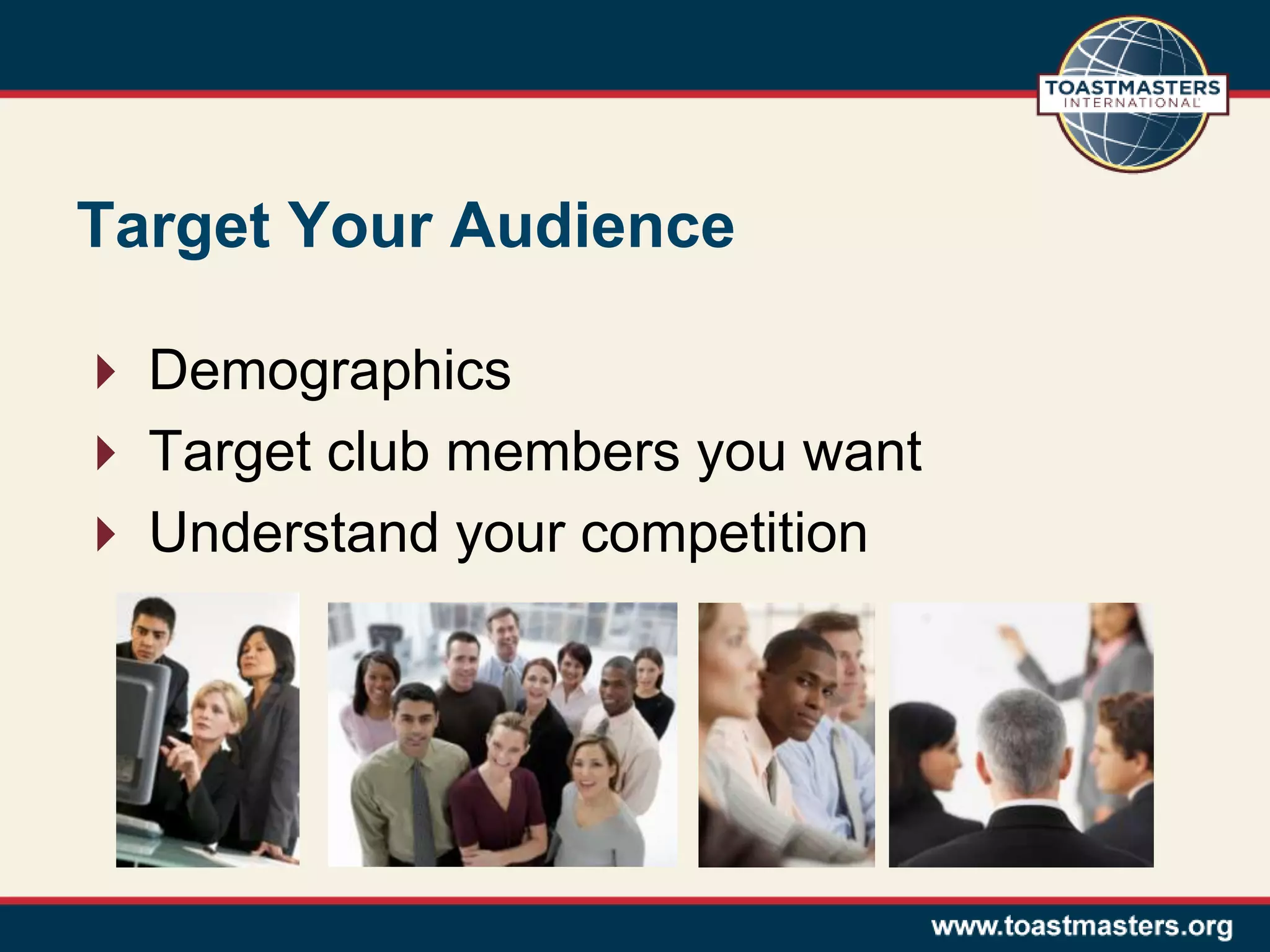 Target Your Audience
 Demographics
 Target club members you want
 Understand your competition
 
