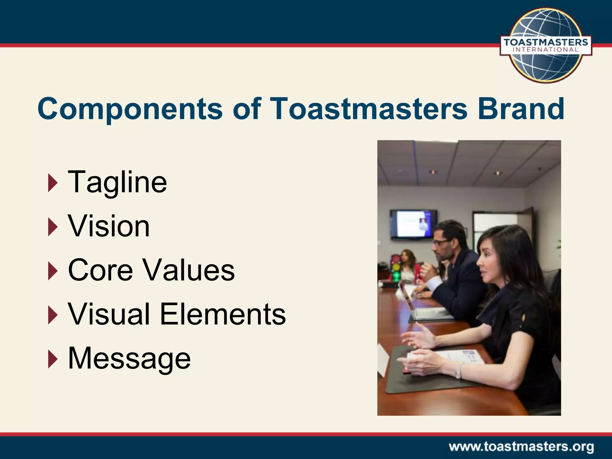Components of Toastmasters Brand
Tagline
Vision
Core Values
Visual Elements
Message
 