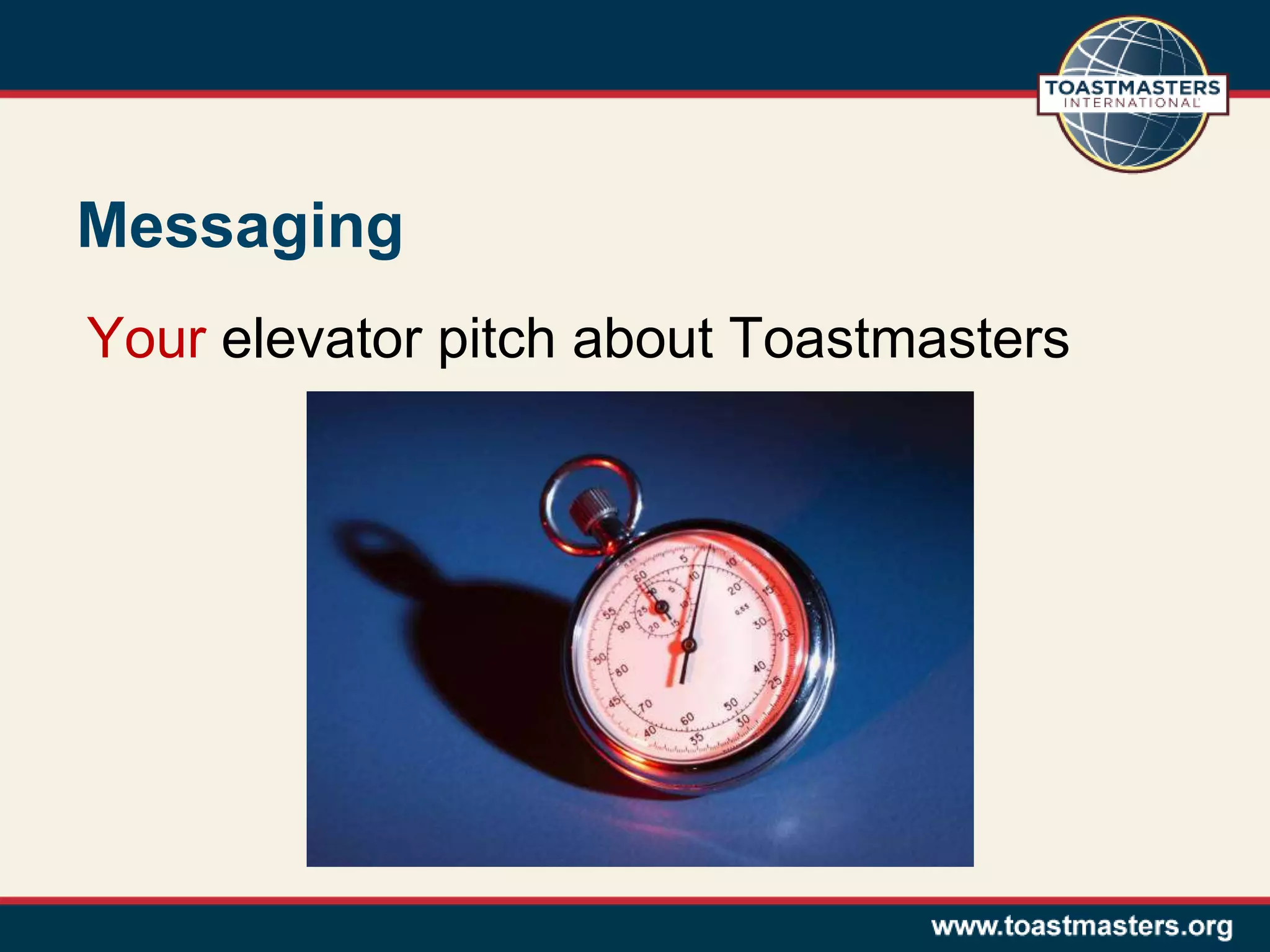 Messaging
Your elevator pitch about Toastmasters
 