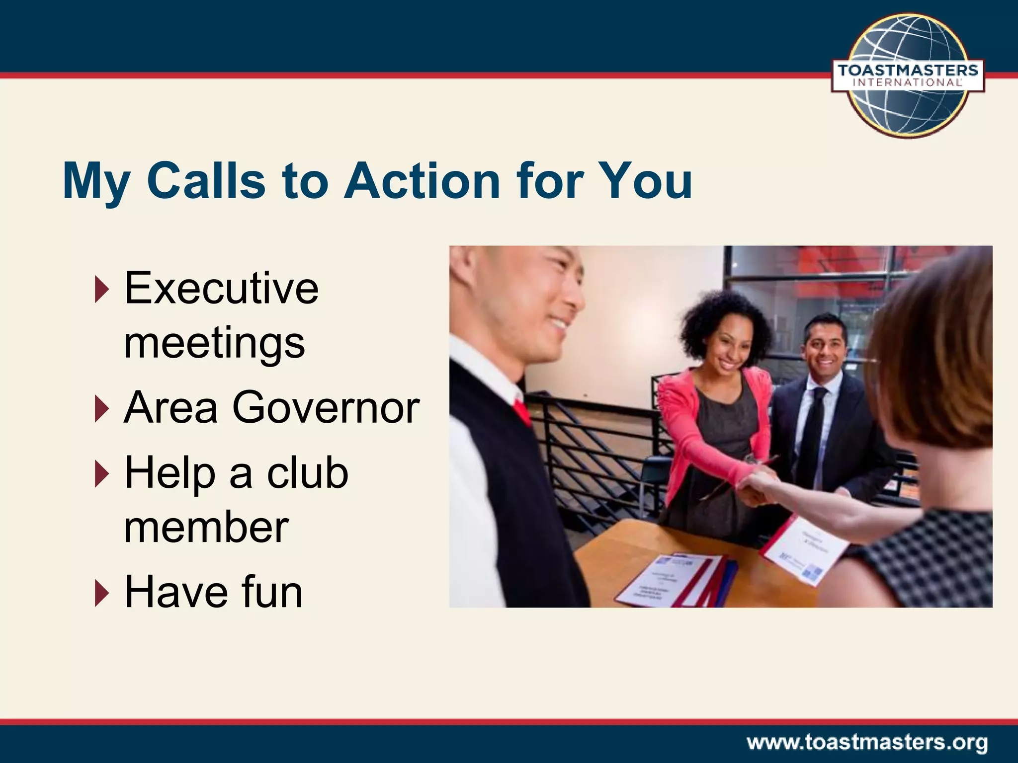 My Calls to Action for You
Executive
meetings
Area Governor
Help a club
member
Have fun
 