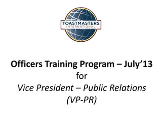 Officers Training Program – July’13
for
Vice President – Public Relations
(VP-PR)
 