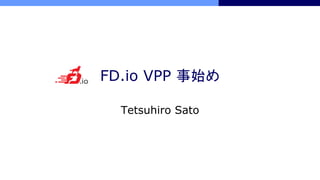 FD.io VPP 事始め
Tetsuhiro Sato
 