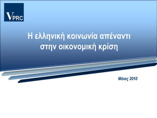 Η ελληνική κοινωνία απέναντι
              στην οικονομική κρίση


                         1ο Κύμα: 07- 09 Σεπτεμβρίου 2009
                                          Μάιος 2010




©   VPRC
 