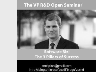 The VP R&D Open Seminar




          Software Biz:
     The 3 Pillars of Success
            mokplan@  gmail.com
  http://blogs.microsoft.co.il/blogs/vprnd
 