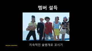 멤버 설득
지속적인 술벙개로 꼬시기
 